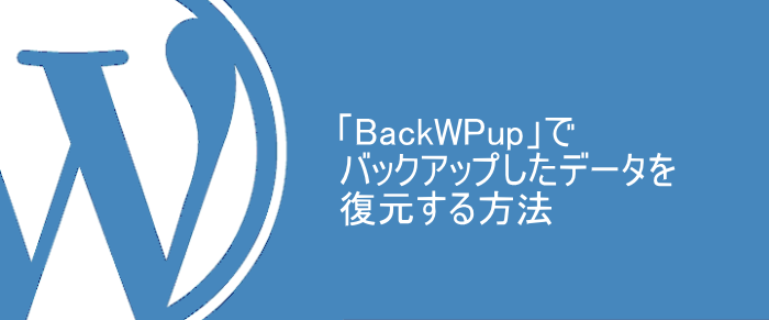 「BackWPup」でバックアップしたデータを復元する方法