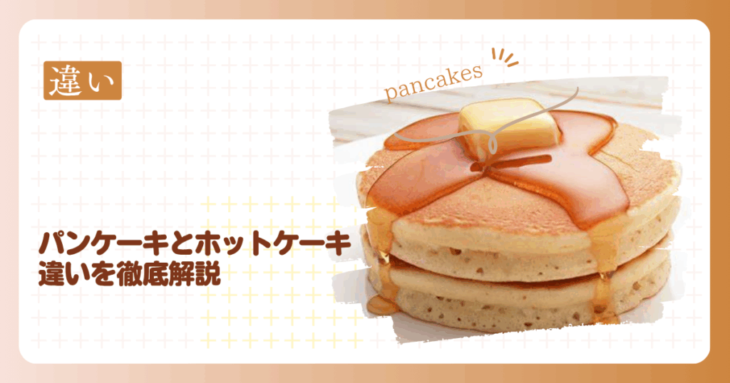 パンケーキとホットケーキの違いを深掘り！歴史と文化、プロの視点とは？