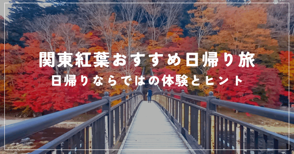 関東紅葉おすすめ日帰り旅（３） 日帰りならではの体験とヒント