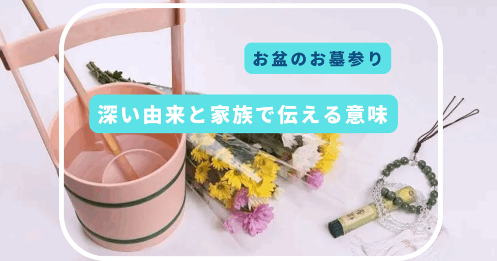お盆に墓参りに行く「なぜ」？深い由来と家族で伝える意味