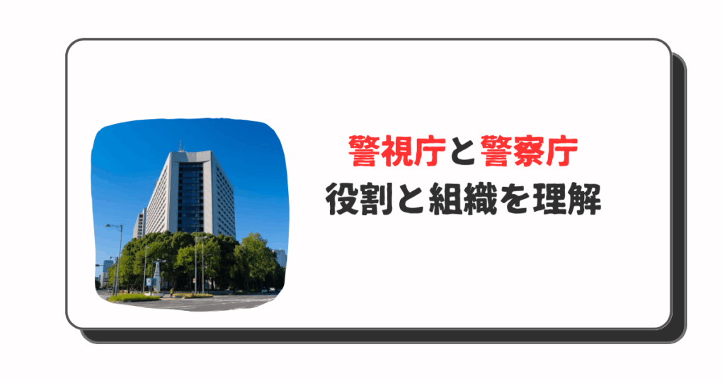 警視庁と警察庁の違いを徹底解説！役割と組織を理解