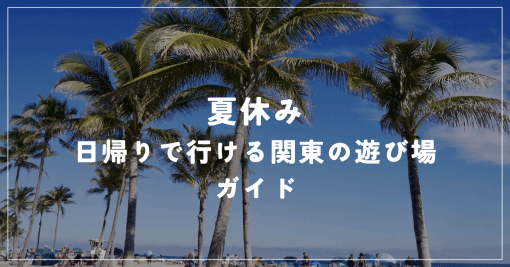 日帰りで行ける関東の遊び場ガイド