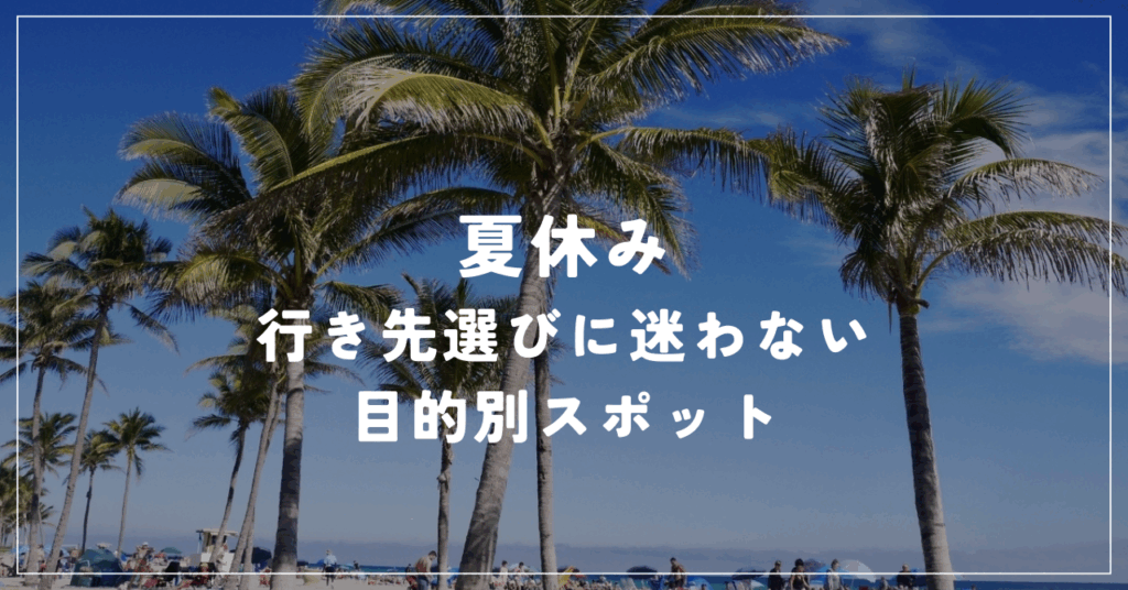 夏休みの行き先選びに迷わない目的別スポット案内