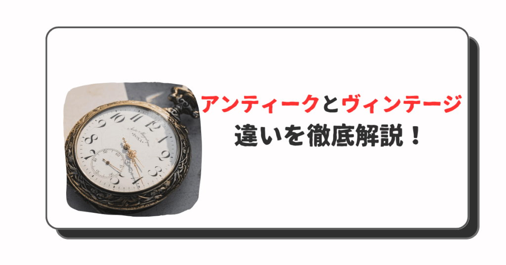 「アンティークとヴィンテージの違い」専門家が語る定義と選び方
